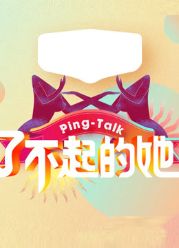 Ping-Talk 第五季：了不起的她第20180312期